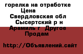 горелка на отработке › Цена ­ 15 000 - Свердловская обл., Сысертский р-н, Арамиль г. Другое » Продам   